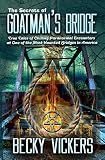 The Secrets of Goatman's Bridge: True Tales of Chilling Paranormal Encounters at One of the Most Hau by Becky Vickers