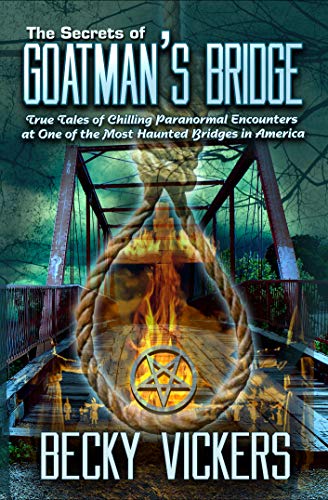 The Secrets of Goatman's Bridge: True Tales of Chilling Paranormal Encounters at One of the Most Hau by Becky Vickers
