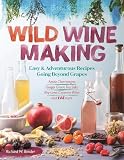 Wild Winemaking: Easy & Adventurous Recipes Going Beyond Grapes, Including Apple Champagne, Ginger Wild Winemaking: Easy & Adventurous Recipes Going Beyond Grapes, Including Apple Champagne, Ginger