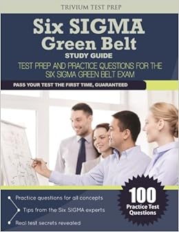 Six SIGMA Green Belt Study Guide: Test Prep and Practice Questions for the Six SIGMA Green Belt Exam Six SIGMA Green Belt Study Guide: Test Prep and Practice Questions for the Six SIGMA Green Belt Exam