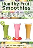 Healthy Fruit Smoothies : 35 Low Calorie, Healthy Smoothies Made With Your Favorite Fruits by 
