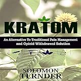 Kratom: How to Use Kratom as an Alternative to Traditional Pain Management and Opioid Withdrawal Sol by 