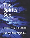The Spirits I See: The Discovery of a Medium by Cindy Spickenreuther Kueczynski