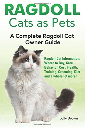 Ragdoll Cats as Pets: Ragdoll Cat Information, Where to Buy, Care, Behavior, Cost, Health, Training, Grooming, Diet and a whole lot more! A Complete Ragdoll Cat Owner Guide