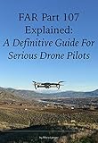 FAR Part 107 Explained: A Definitive Guide for Serious Drone Pilots (FARs Explained) by Maria Langer, Federal Aviation Administration
