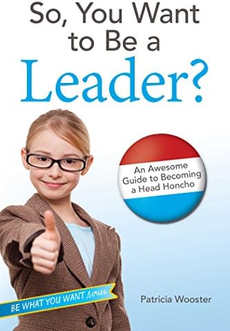 So, You Want to Be a Leader?: An Awesome Guide to Becoming a Head Honcho (Be What You Want)