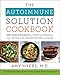 The Autoimmune Solution Cookbook: Over 150 Delicious Recipes to Prevent and Reverse the Full Spectru by Amy Myers M.D.