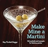 Make Mine a Martini: 130 Cocktails and Canapes for Fabulous Parties (Cigar & Spirits) by Kay Plunkett-Hogge
