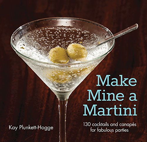 Make Mine a Martini: 130 Cocktails and Canapes for Fabulous Parties (Cigar & Spirits) by Kay Plunkett-Hogge
