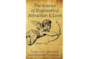 The Science of Engineering Attraction & Love: Flirt, Date, and Mate Using Human Psychology