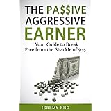 THE PASSIVE AGGRESSIVE EARNER: YOUR GUIDE TO BREAK FREE FROM THE SHACKLE OF 9-5