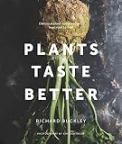 Plants Taste Better: Delicious plant-based recipes, from root to fruit Plants Taste Better: Delicious plant-based recipes, from root to fruit