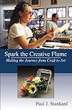 Spark the Creative Flame: Making the Journey from Craft to Art by 