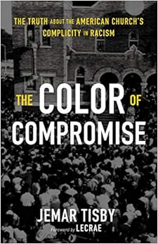 The Color of Compromise: The Truth about the American Church’s Complicity in Racism, by Jemar Tisby The Color of Compromise: The Truth about the American Church’s Complicity in Racism, by Jemar Tisby