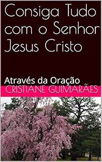 Livro Consiga Tudo com o Senhor  Jesus Cristo: Através da Oração