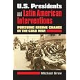 U.S. Presidents and Latin American Interventions: Pursuing Regime Change in the Cold War