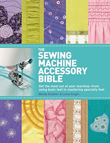 St. Martin's Griffin The Sewing Machine Accessory Bible: Get the Most Out of Your Machine---From Using Basic Feet to Mastering Specialty Feet