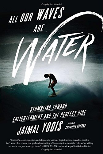 All Our Waves Are Water: Stumbling Toward Enlightenment and the Perfect Ride