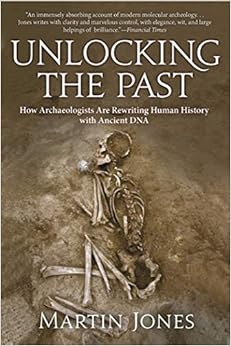 Unlocking the Past: How Archaeologists Are Rewriting Human History with Ancient DNA, by Martin Jones Unlocking the Past: How Archaeologists Are Rewriting Human History with Ancient DNA, by Martin Jones