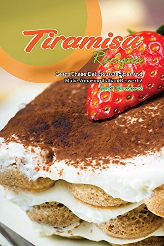 Tiramisu Recipes: Learn These Delicious Recipes and Make Amazing Italian Desserts!