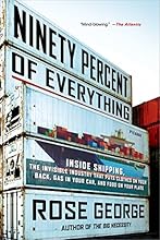 Ninety Percent of Everything: Inside Shipping, the Invisible Industry That Puts Clothes on Your Back, Gas in Your Car, and Food on Your Plate