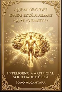 Livro INTELIGENCIA ARTIFICIAL, SOCIEDADE E ÉTICA: O impacto real da inteligência artificial no trabalho, na ética e no futuro humano