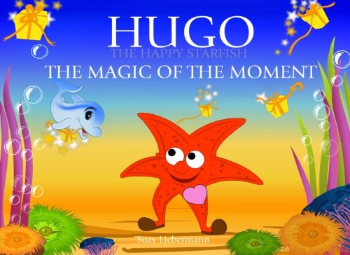 The Magic of the Moment (Hugo the Happy Starfish - Educational Children's Book Collection) (Volume 4) The Magic of the Moment (Hugo the Happy Starfish - Educational Children's Book Collection) (Volume 4)