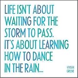 Life Isn't About Waiting For The Storm To Pass. It's About Learning How To Dance In The Rain