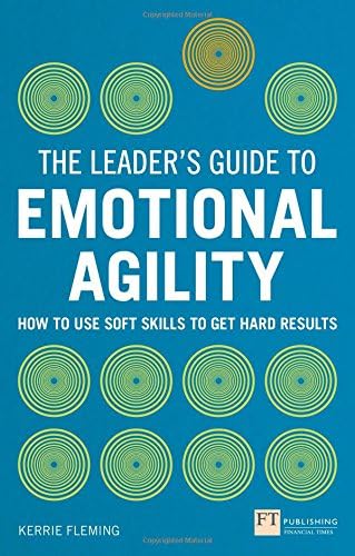 The Leader's Guide to Emotional Agility (Emotional Intelligence): How to Use Soft Skills to Get Hard Results