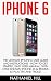 iPhone 6: The Ultimate Iphone 6 User Guide and Instructions - How to get started, Easy User Manual, With Little Known iPhone 6s & iPhone 6s Plus Tips And Tricks! (Apple, IOS, Yosemite)