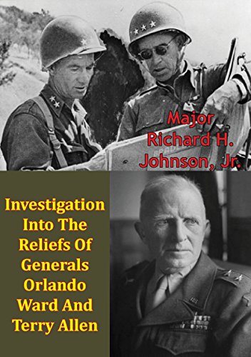 Investigation Into The Reliefs Of Generals Orlando Ward And Terry Allen by Major Richard H. Johnson Jr.