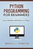 Python Programming For Beginners - Learn The Basics Of Python In 7 Days! Python Programming For Beginners - Learn The Basics Of Python In 7 Days!