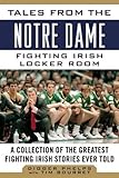 Tales from the Notre Dame Fighting Irish Locker Room: A Collection of the Greatest Fighting Irish Stories Ever Told (Tales from the Team)
