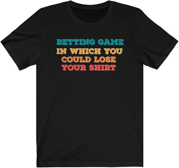 Funny Design Betting Game in Which You Could Lose Your Shirt Unisex