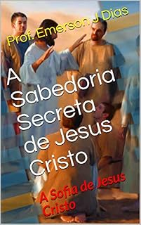 Livro A Sabedoria Secreta de Jesus Cristo: A Sofia de Jesus Cristo (Apócrifos Livro 2)