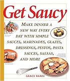 Get Saucy: Make Dinner A New Way Every Day With Simple Sauces, Marinades, Dressings, Glazes, Pestos, Get Saucy: Make Dinner A New Way Every Day With Simple Sauces, Marinades, Dressings, Glazes, Pestos,
