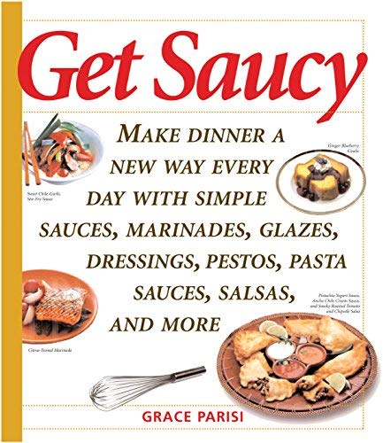 Get Saucy: Make Dinner A New Way Every Day With Simple Sauces, Marinades, Dressings, Glazes, Pestos, Get Saucy: Make Dinner A New Way Every Day With Simple Sauces, Marinades, Dressings, Glazes, Pestos,