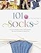 101 Socks: Circular Needles, Felted, Addi-Express, Toe Up, Crocheted, and Spiral Knit by 