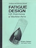 Life Expectancy of Fatigue Design : Problems and Solutions Manual, Zahavi, Eliahu and Torbilo, Vladimir, 0849331684