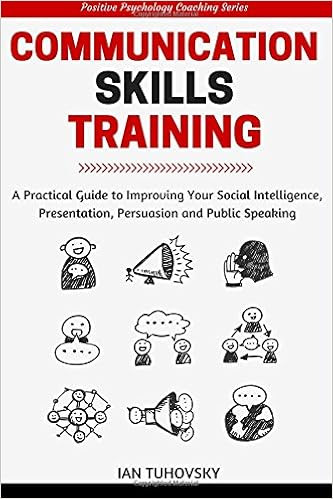 Communication Skills: A Practical Guide to Improving Your Social Intelligence, Presentation, Persuasion and Public Speaking (Positive Psychology Coaching Series Book) (Volume 9), by Ian Tuhovsky Communication Skills: A Practical Guide to Improving Your Social Intelligence, Presentation, Persuasion and Public Speaking (Positive Psychology Coaching Series Book) (Volume 9), by Ian Tuhovsky
