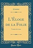 L'Éloge de la Folie: Traduit Du Latin (Classic Reprint) (French Edition) by Erasme Erasme