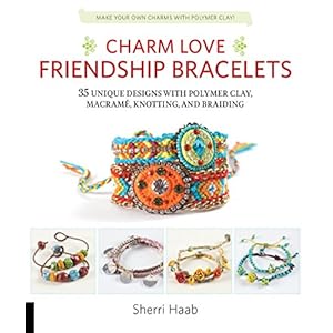 Charm Love Friendship Bracelets: 35 Unique Designs with Polymer Clay, Macrame, Knotting, and Braiding * Make your own charms with polymer clay!