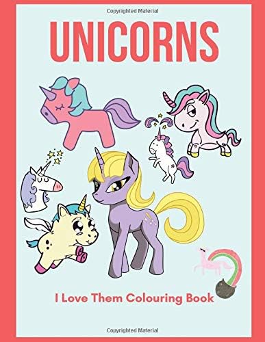 Unicorns I Love Them Colouring Book: Unicorn Gifts For Girls Book ,Unicorn Colouring Book For Toddlers, For Kids ages 4-8 Paperback – March 18, 2019