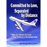Committed to Love, Separated by Distance: How to Thrive in Your Long Distance Relationship (Relationship and Dating Advice for Women Book 8)
