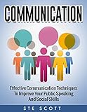 Communication: Effective Communication Techniques  to Improve Your Public Speaking and Social Skills (Communication, Speaking, Public, Skillls, Confidence)