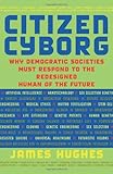 Citizen Cyborg: Why Democratic Societies Must Respond To The Redesigned Human Of The Future