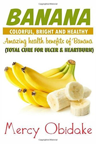 Banana Colorful Bright And Healthy Total Cure For Ulcer And Heartburn Amazing Health Benefits Of Banana Obidake Mercy 9781985259454 Amazon Com Books