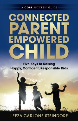 Download Connected Parent, Empowered Child: Five Keys to Raising Happy, Confident, Responsible Kids (A CORE Success® Guide) (Volume 1)