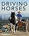 Driving Horses: How to Harness, Align, and Hitch your Horse for Work or Play