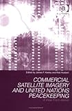 Commercial Satellite Imagery, un Peacekeeping and Security : A View from Above, Keeley, James F. and Huebert, Robert N., 0754610721